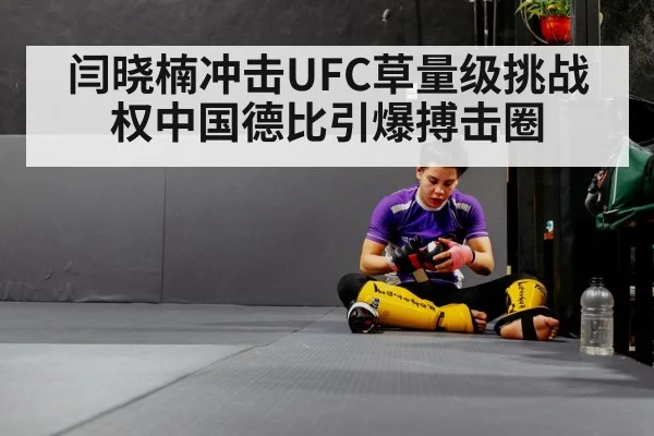 闫晓楠冲击UFC草量级挑战权中国德比引爆搏击圈