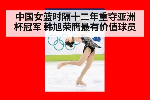 中国女篮时隔十二年重夺亚洲杯冠军 韩旭荣膺最有价值球员